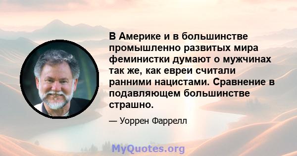 В Америке и в большинстве промышленно развитых мира феминистки думают о мужчинах так же, как евреи считали ранними нацистами. Сравнение в подавляющем большинстве страшно.