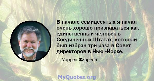 В начале семидесятых я начал очень хорошо признаваться как единственный человек в Соединенных Штатах, который был избран три раза в Совет директоров в Нью -Йорке.