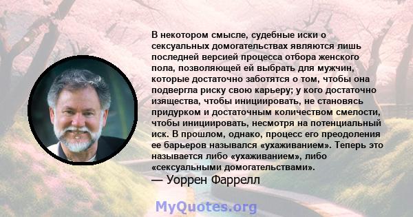 В некотором смысле, судебные иски о сексуальных домогательствах являются лишь последней версией процесса отбора женского пола, позволяющей ей выбрать для мужчин, которые достаточно заботятся о том, чтобы она подвергла