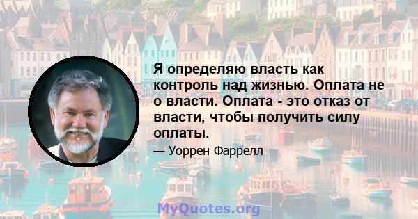 Я определяю власть как контроль над жизнью. Оплата не о власти. Оплата - это отказ от власти, чтобы получить силу оплаты.