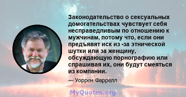 Законодательство о сексуальных домогательствах чувствует себя несправедливым по отношению к мужчинам, потому что, если они предъявят иск из -за этнической шутки или за женщину, обсуждающую порнографию или спрашивая их,