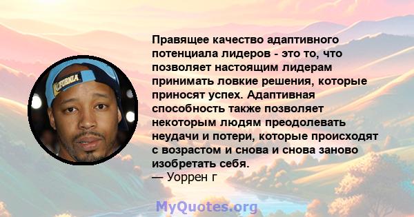 Правящее качество адаптивного потенциала лидеров - это то, что позволяет настоящим лидерам принимать ловкие решения, которые приносят успех. Адаптивная способность также позволяет некоторым людям преодолевать неудачи и