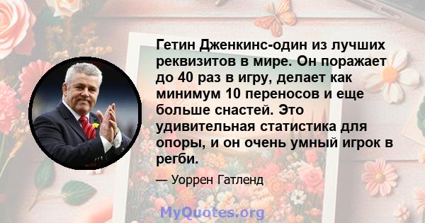 Гетин Дженкинс-один из лучших реквизитов в мире. Он поражает до 40 раз в игру, делает как минимум 10 переносов и еще больше снастей. Это удивительная статистика для опоры, и он очень умный игрок в регби.