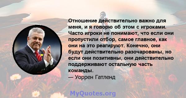 Отношение действительно важно для меня, и я говорю об этом с игроками. Часто игроки не понимают, что если они пропустили отбор, самое главное, как они на это реагируют. Конечно, они будут действительно разочарованы, но