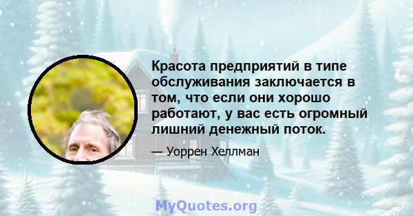 Красота предприятий в типе обслуживания заключается в том, что если они хорошо работают, у вас есть огромный лишний денежный поток.