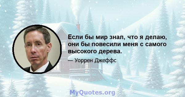 Если бы мир знал, что я делаю, они бы повесили меня с самого высокого дерева.