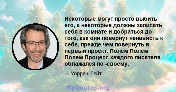 Некоторые могут просто выбить его, а некоторые должны записать себя в комнате и добраться до того, как они повернут ненависть к себе, прежде чем повернуть в первый проект. Полем Полем Полем Процесс каждого писателя