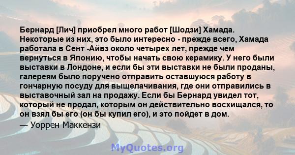 Бернард [Лич] приобрел много работ [Шодзи] Хамада. Некоторые из них, это было интересно - прежде всего, Хамада работала в Сент -Айвз около четырех лет, прежде чем вернуться в Японию, чтобы начать свою керамику. У него