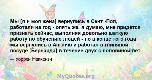 Мы [я и моя жена] вернулись в Сент -Пол, работали на год - опять же, я думаю, мне придется признать сейчас, выполняя довольно шаткую работу по обучению людей - но в конце того года мы вернулись в Англию и работал в