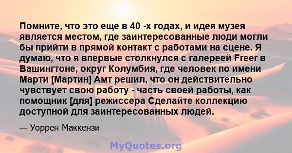 Помните, что это еще в 40 -х годах, и идея музея является местом, где заинтересованные люди могли бы прийти в прямой контакт с работами на сцене. Я думаю, что я впервые столкнулся с галереей Freer в Вашингтоне, округ