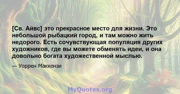 [Св. Айвс] это прекрасное место для жизни. Это небольшой рыбацкий город, и там можно жить недорого. Есть сочувствующая популяция других художников, где вы можете обменять идеи, и она довольно богата художественной