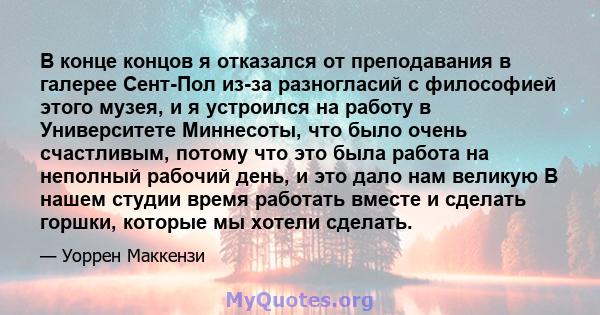 В конце концов я отказался от преподавания в галерее Сент-Пол из-за разногласий с философией этого музея, и я устроился на работу в Университете Миннесоты, что было очень счастливым, потому что это была работа на