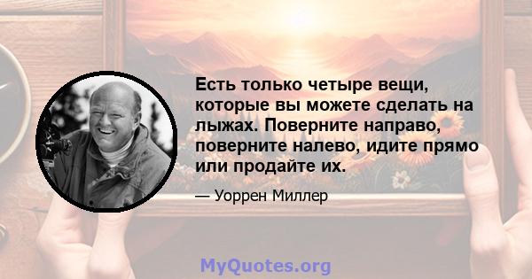 Есть только четыре вещи, которые вы можете сделать на лыжах. Поверните направо, поверните налево, идите прямо или продайте их.