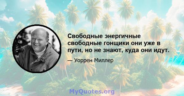 Свободные энергичные свободные гонщики они уже в пути, но не знают, куда они идут.