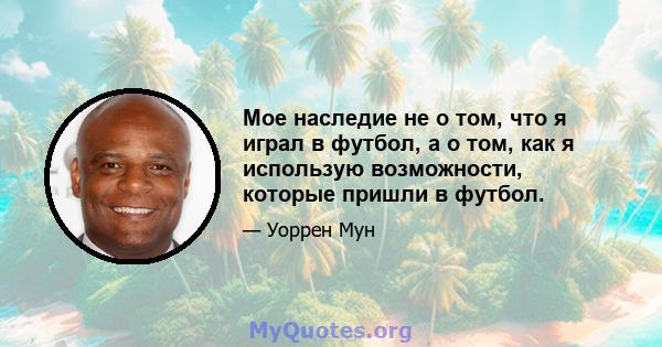 Мое наследие не о том, что я играл в футбол, а о том, как я использую возможности, которые пришли в футбол.