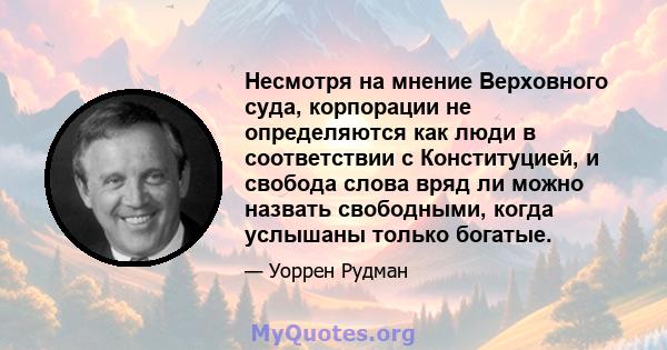 Несмотря на мнение Верховного суда, корпорации не определяются как люди в соответствии с Конституцией, и свобода слова вряд ли можно назвать свободными, когда услышаны только богатые.