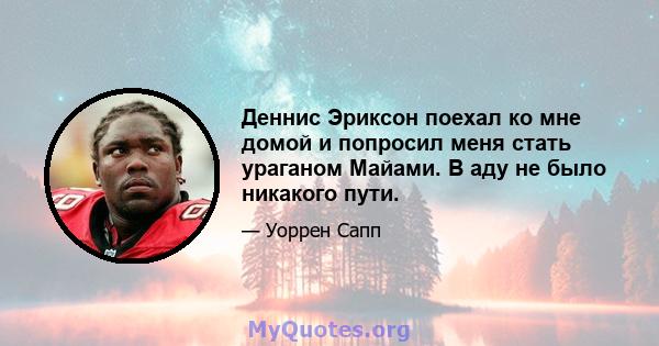 Деннис Эриксон поехал ко мне домой и попросил меня стать ураганом Майами. В аду не было никакого пути.