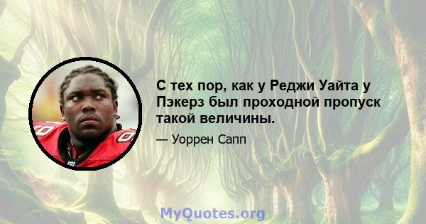 С тех пор, как у Реджи Уайта у Пэкерз был проходной пропуск такой величины.