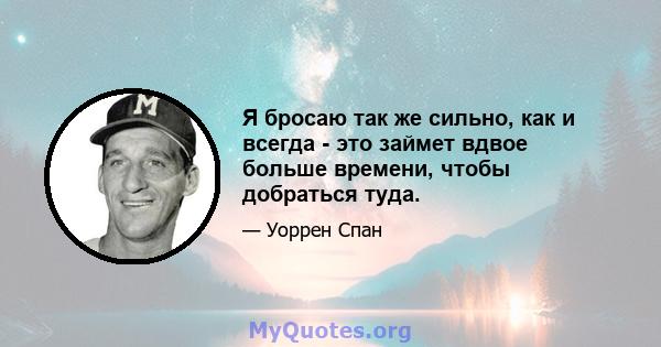 Я бросаю так же сильно, как и всегда - это займет вдвое больше времени, чтобы добраться туда.