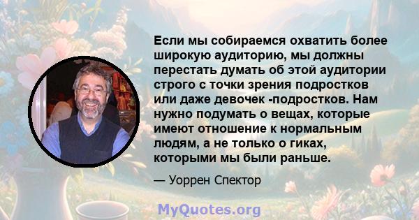 Если мы собираемся охватить более широкую аудиторию, мы должны перестать думать об этой аудитории строго с точки зрения подростков или даже девочек -подростков. Нам нужно подумать о вещах, которые имеют отношение к