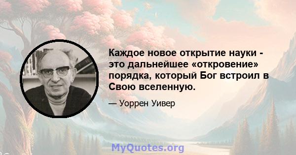 Каждое новое открытие науки - это дальнейшее «откровение» порядка, который Бог встроил в Свою вселенную.