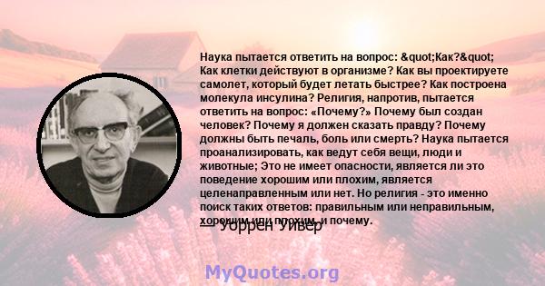 Наука пытается ответить на вопрос: "Как?" Как клетки действуют в организме? Как вы проектируете самолет, который будет летать быстрее? Как построена молекула инсулина? Религия, напротив, пытается ответить на