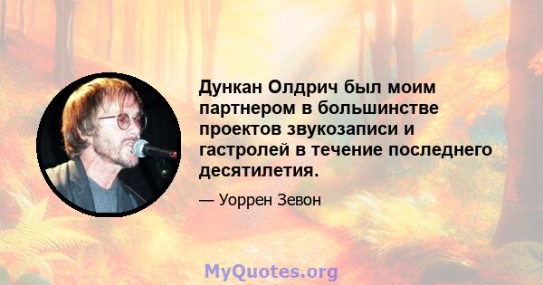 Дункан Олдрич был моим партнером в большинстве проектов звукозаписи и гастролей в течение последнего десятилетия.