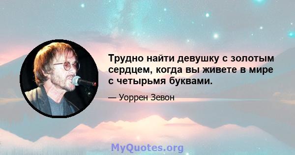 Трудно найти девушку с золотым сердцем, когда вы живете в мире с четырьмя буквами.