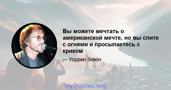 Вы можете мечтать о американской мечте, но вы спите с огнями и просыпаетесь с криком