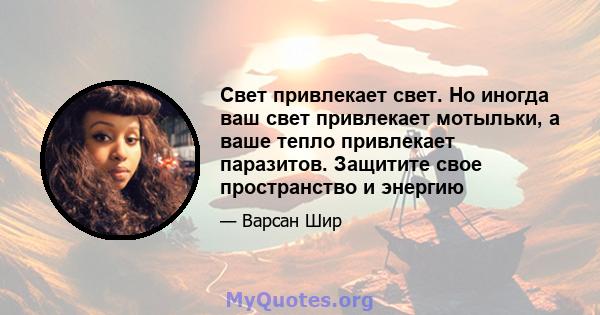 Свет привлекает свет. Но иногда ваш свет привлекает мотыльки, а ваше тепло привлекает паразитов. Защитите свое пространство и энергию