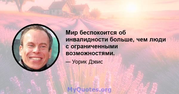 Мир беспокоится об инвалидности больше, чем люди с ограниченными возможностями.