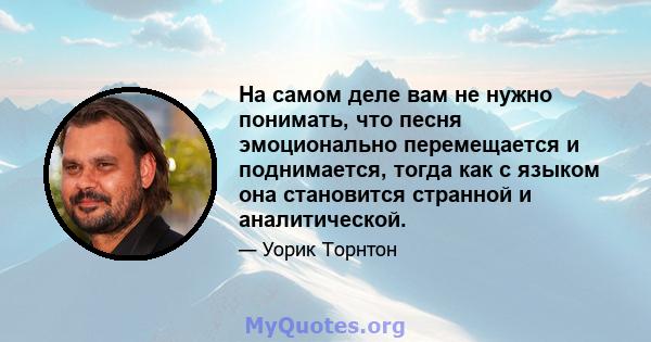 На самом деле вам не нужно понимать, что песня эмоционально перемещается и поднимается, тогда как с языком она становится странной и аналитической.