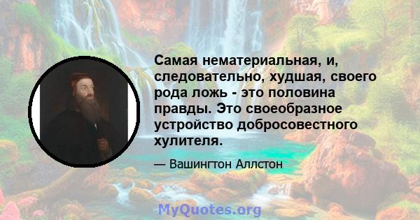 Самая нематериальная, и, следовательно, худшая, своего рода ложь - это половина правды. Это своеобразное устройство добросовестного хулителя.