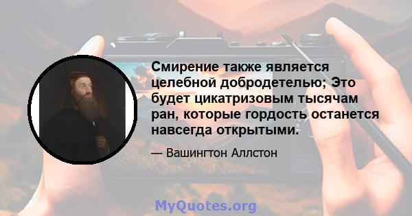 Смирение также является целебной добродетелью; Это будет цикатризовым тысячам ран, которые гордость останется навсегда открытыми.