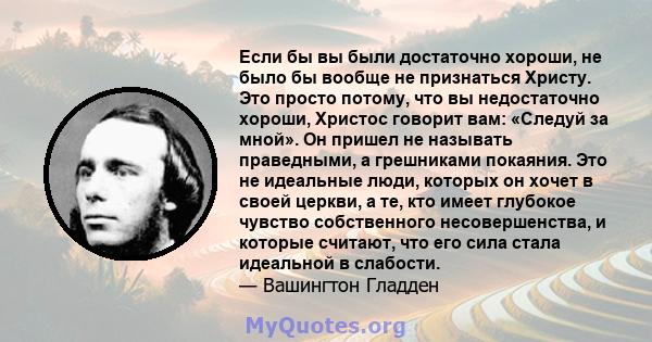 Если бы вы были достаточно хороши, не было бы вообще не признаться Христу. Это просто потому, что вы недостаточно хороши, Христос говорит вам: «Следуй за мной». Он пришел не называть праведными, а грешниками покаяния.