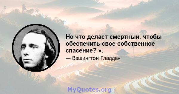 Но что делает смертный, чтобы обеспечить свое собственное спасение? ».