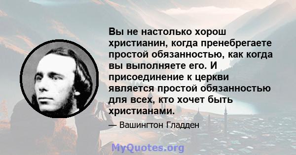 Вы не настолько хорош христианин, когда пренебрегаете простой обязанностью, как когда вы выполняете его. И присоединение к церкви является простой обязанностью для всех, кто хочет быть христианами.