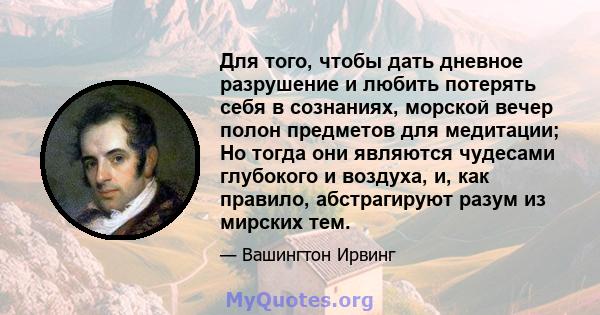 Для того, чтобы дать дневное разрушение и любить потерять себя в сознаниях, морской вечер полон предметов для медитации; Но тогда они являются чудесами глубокого и воздуха, и, как правило, абстрагируют разум из мирских