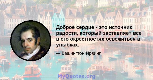 Доброе сердце - это источник радости, который заставляет все в его окрестностях освежиться в улыбках.