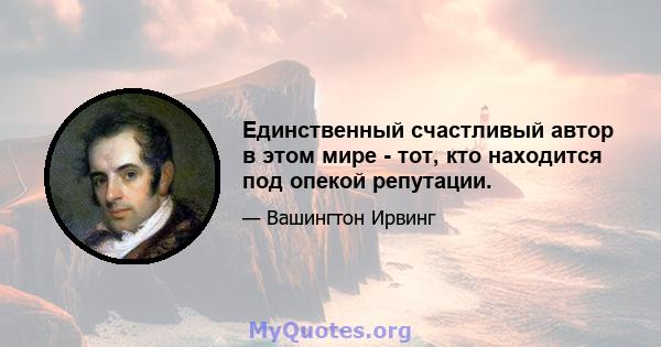 Единственный счастливый автор в этом мире - тот, кто находится под опекой репутации.