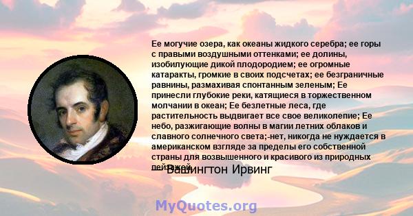 Ее могучие озера, как океаны жидкого серебра; ее горы с правыми воздушными оттенками; ее долины, изобилующие дикой плодородием; ее огромные катаракты, громкие в своих подсчетах; ее безграничные равнины, размахивая