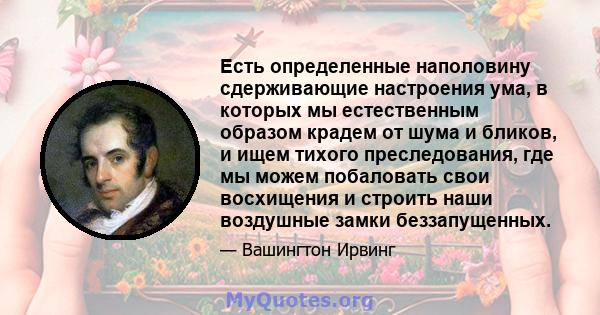 Есть определенные наполовину сдерживающие настроения ума, в которых мы естественным образом крадем от шума и бликов, и ищем тихого преследования, где мы можем побаловать свои восхищения и строить наши воздушные замки