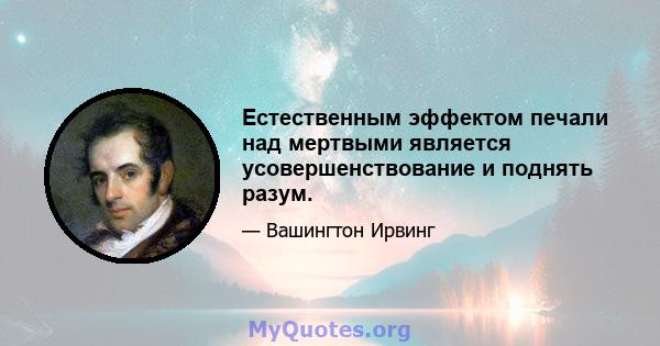 Естественным эффектом печали над мертвыми является усовершенствование и поднять разум.