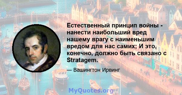 Естественный принцип войны - нанести наибольший вред нашему врагу с наименьшим вредом для нас самих; И это, конечно, должно быть связано с Stratagem.