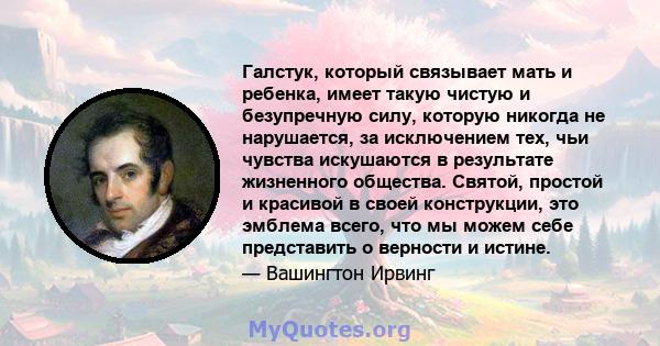 Галстук, который связывает мать и ребенка, имеет такую ​​чистую и безупречную силу, которую никогда не нарушается, за исключением тех, чьи чувства искушаются в результате жизненного общества. Святой, простой и красивой