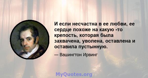 И если несчастна в ее любви, ее сердце похоже на какую -то крепость, которая была захвачена, уволена, оставлена ​​и оставила пустынную.