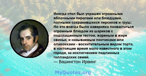 Иногда стол был украшен огромными яблочными пирогами или блюдцами, полными сохранившихся персиков и груш; Но это всегда было наверняка похвастаться огромным блюдом из шариков с подслащенным тестом, жареным в жире