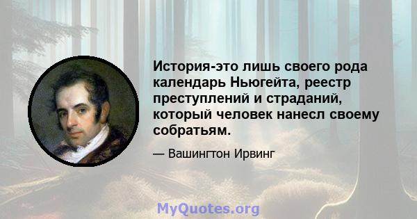 История-это лишь своего рода календарь Ньюгейта, реестр преступлений и страданий, который человек нанесл своему собратьям.