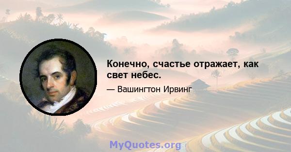 Конечно, счастье отражает, как свет небес.