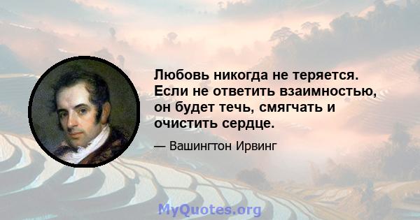 Любовь никогда не теряется. Если не ответить взаимностью, он будет течь, смягчать и очистить сердце.